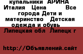 купальники “АРИНА“ Италия › Цена ­ 300 - Все города Дети и материнство » Детская одежда и обувь   . Липецкая обл.,Липецк г.